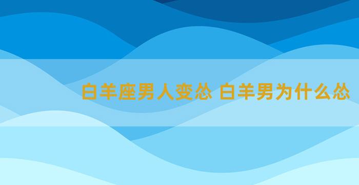 白羊座男人变怂 白羊男为什么怂